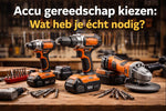 Accu gereedschap kiezen: wat heb je écht nodig?